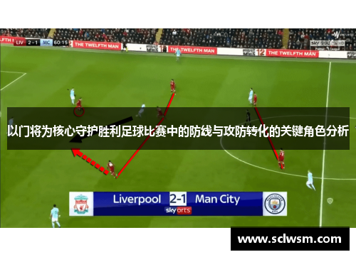 以门将为核心守护胜利足球比赛中的防线与攻防转化的关键角色分析