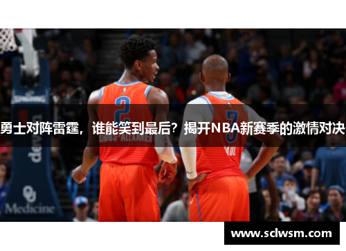 勇士对阵雷霆，谁能笑到最后？揭开NBA新赛季的激情对决